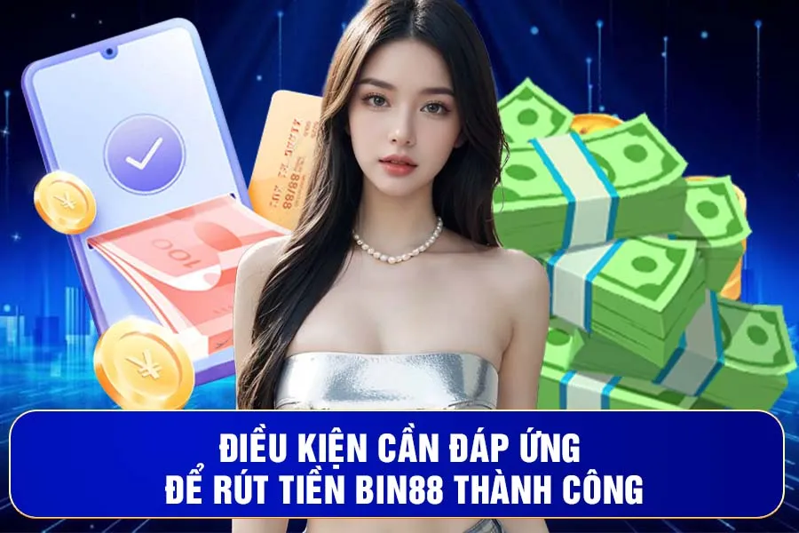 Điều Kiện Cần Đáp Ứng Để Rút Tiền Bin88 Thành Công