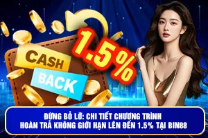 Đừng Bỏ Lỡ: Chi Tiết Chương Trình Hoàn Trả Không Giới Hạn Lên Đến 1.5% Tại Bin88